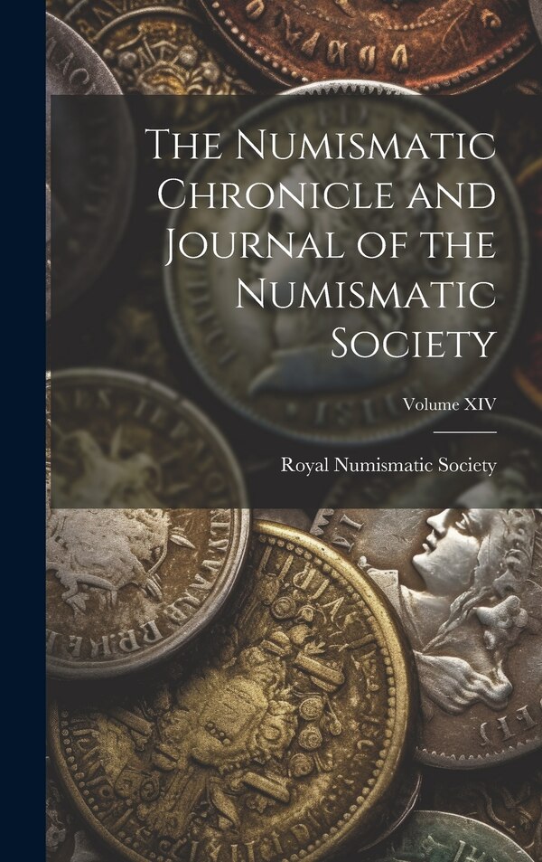 The Numismatic Chronicle and Journal of the Numismatic Society; Volume XIV by Royal Numismatic Society, Hardcover | Indigo Chapters