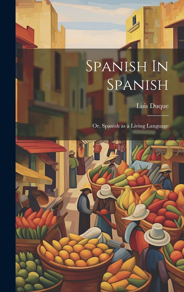 Spanish In Spanish; Or Spanish as a Living Language by Luis Duque, Hardcover | Indigo Chapters