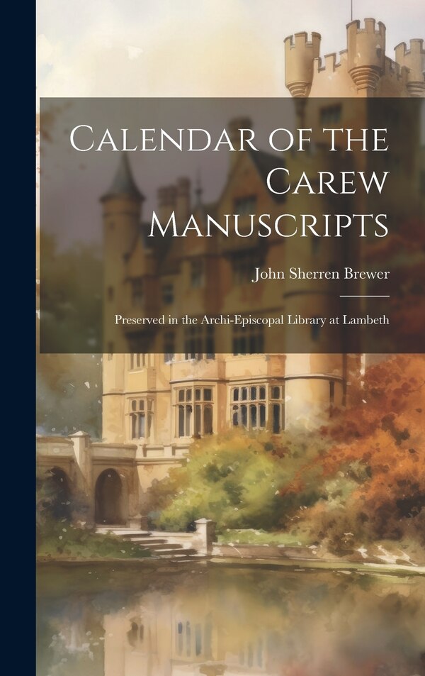 Calendar of the Carew Manuscripts by John Sherren Brewer, Hardcover | Indigo Chapters