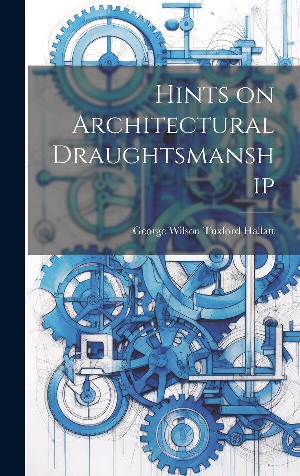Hints on Architectural Draughtsmanship by George Wilson Tuxford Hallatt, Hardcover | Indigo Chapters