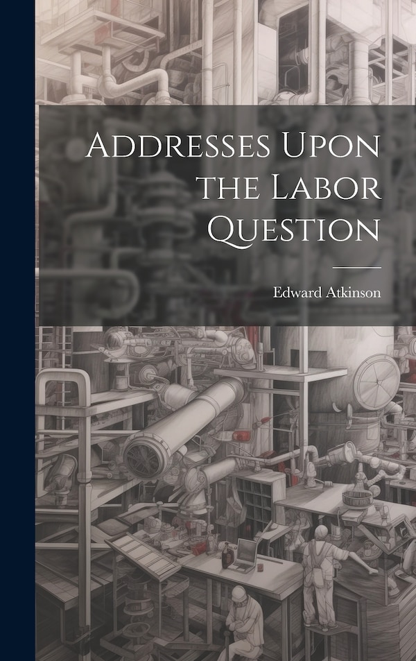 Addresses Upon the Labor Question by Edward Atkinson, Hardcover | Indigo Chapters