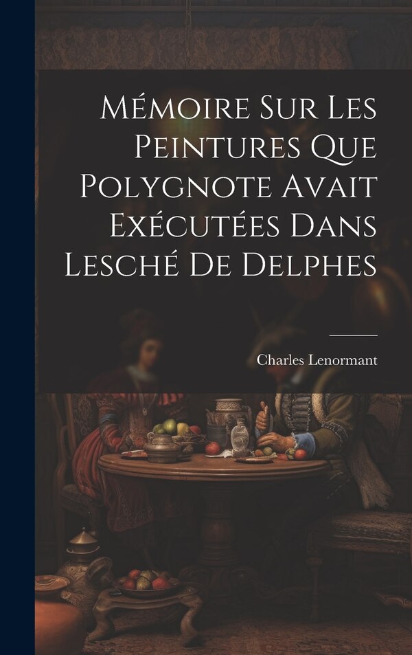 Mémoire sur les Peintures que Polygnote Avait Exécutées dans Lesché de Delphes by Charles Lenormant, Hardcover | Indigo Chapters