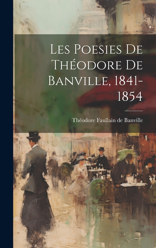 Les Poesies de Théodore de Banville 1841-1854 by Théodore Faullain de Banville, Hardcover | Indigo Chapters