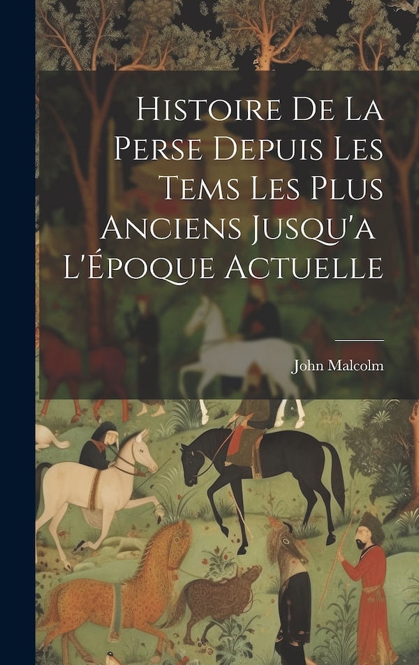 Histoire de la Perse Depuis les Tems les Plus Anciens Jusqu'a L'Époque Actuelle by John Malcolm, Hardcover | Indigo Chapters