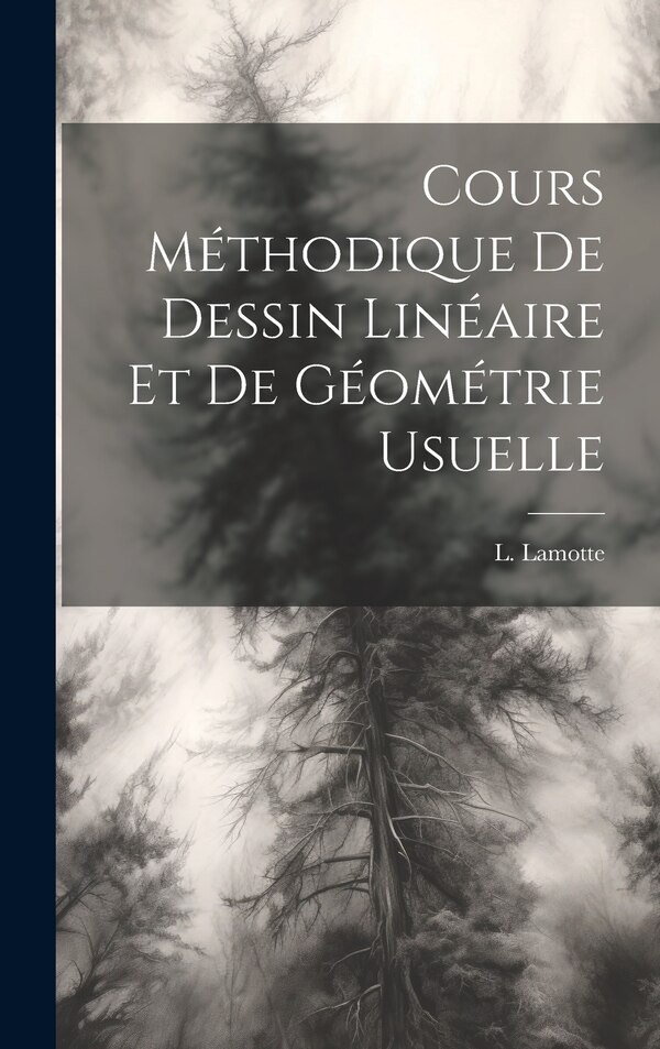Cours Méthodique de Dessin Linéaire et de Géométrie Usuelle by L Lamotte, Hardcover | Indigo Chapters
