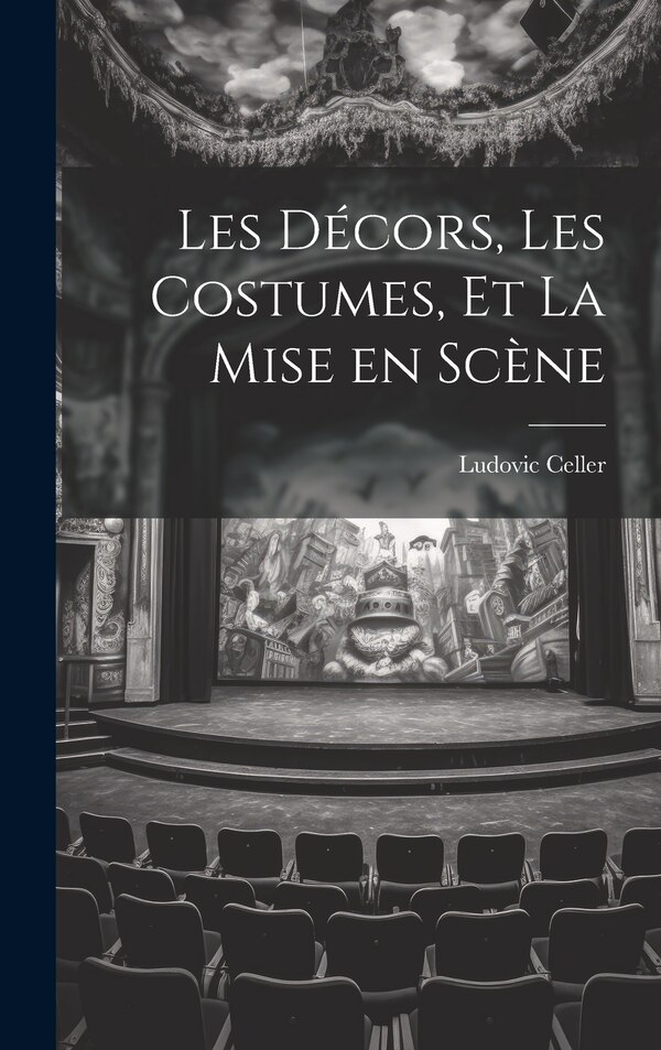 Les Décors les Costumes et La Mise en Scène by Ludovic Celler, Hardcover | Indigo Chapters