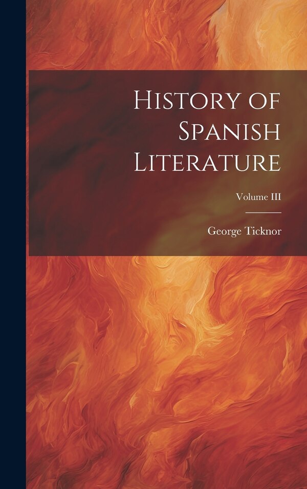 History of Spanish Literature; Volume III by George Ticknor, Hardcover | Indigo Chapters