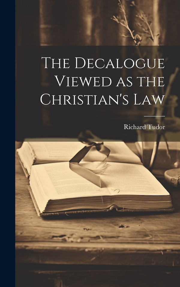 The Decalogue Viewed as the Christian's Law by Richard Tudor, Hardcover | Indigo Chapters