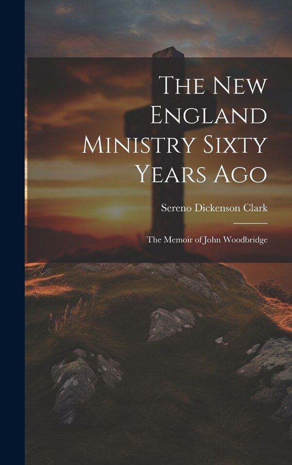 The New England Ministry Sixty Years Ago by Sereno Dickenson Clark, Hardcover | Indigo Chapters