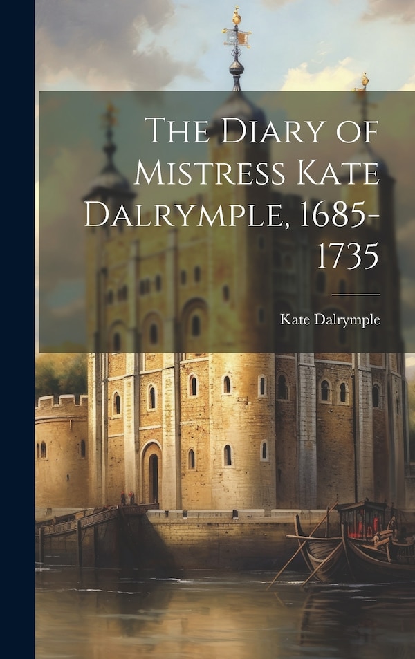 The Diary of Mistress Kate Dalrymple 1685-1735, Hardcover | Indigo Chapters
