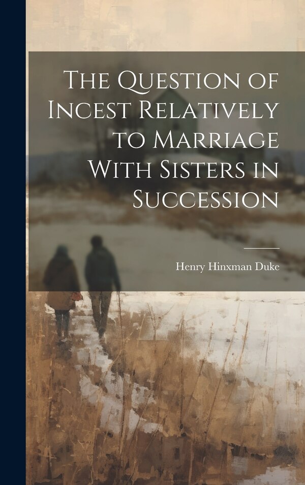 The Question of Incest Relatively to Marriage With Sisters in Succession by Henry Hinxman Duke, Hardcover | Indigo Chapters