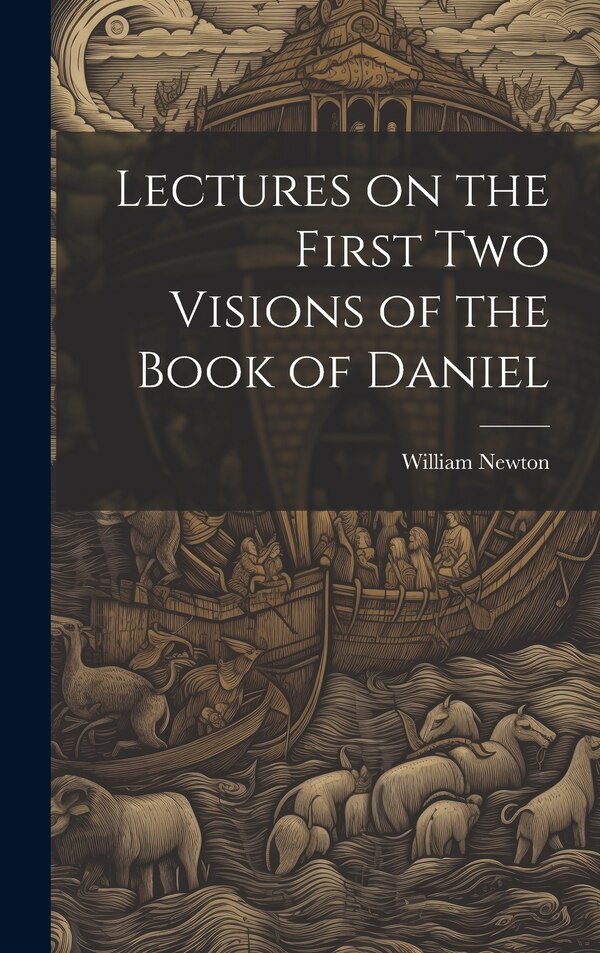 Lectures on the First Two Visions of the Book of Daniel by William Newton, Hardcover | Indigo Chapters