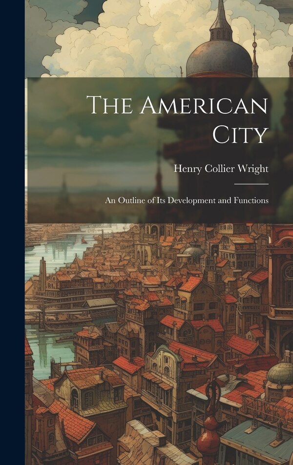 The American City by Henry Collier Wright, Hardcover | Indigo Chapters