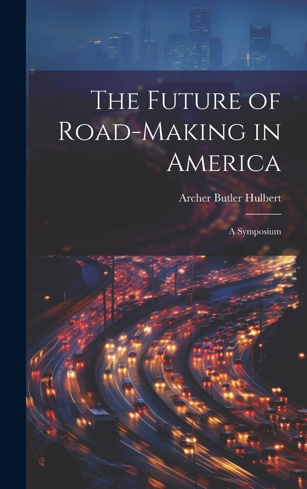 The Future of Road-Making in America by Archer Butler Hulbert, Hardcover | Indigo Chapters
