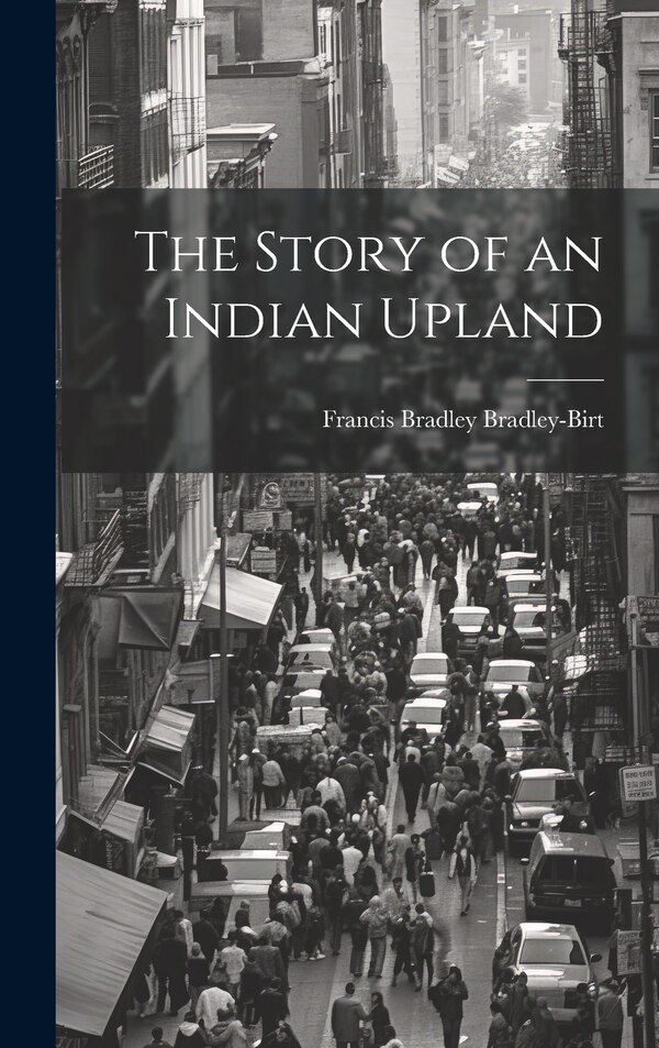 The Story of an Indian Upland by Francis Bradley Bradley-Birt, Hardcover | Indigo Chapters