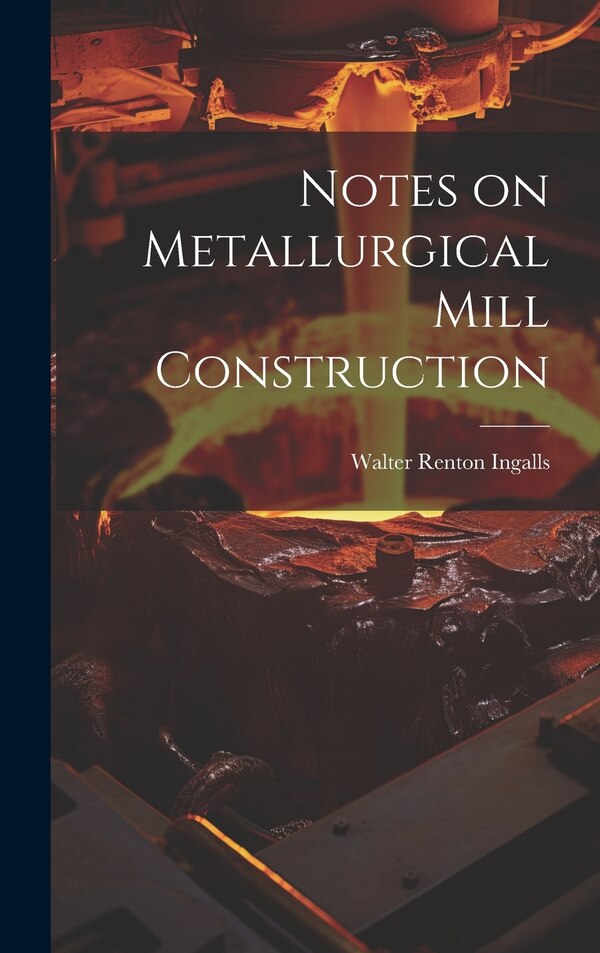 Notes on Metallurgical Mill Construction by Walter Renton Ingalls, Hardcover | Indigo Chapters
