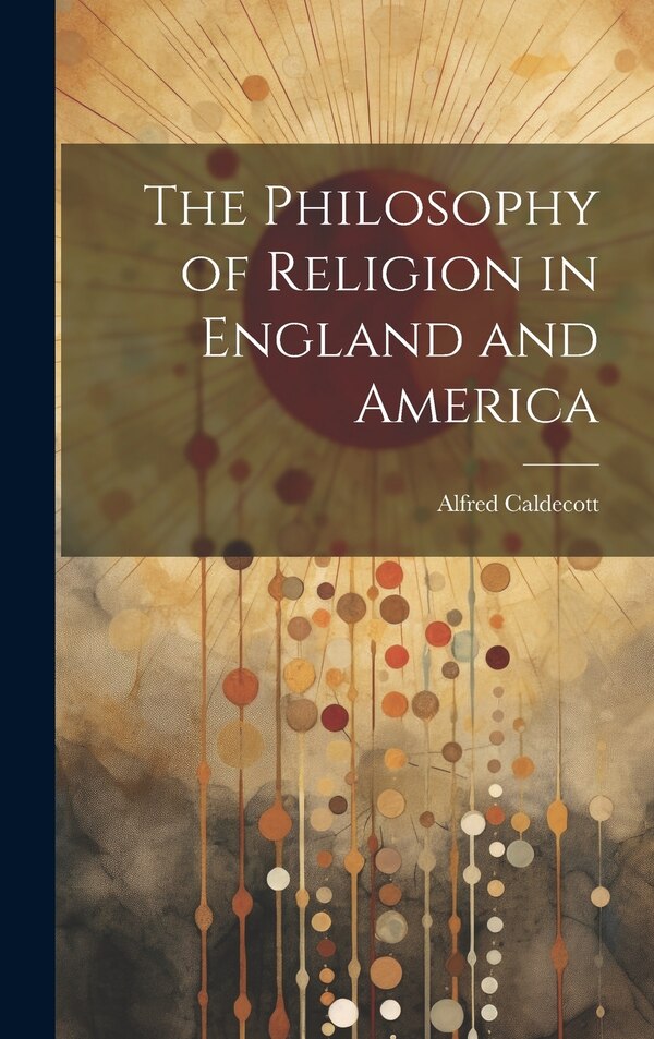 The Philosophy of Religion in England and America by Alfred Caldecott, Hardcover | Indigo Chapters