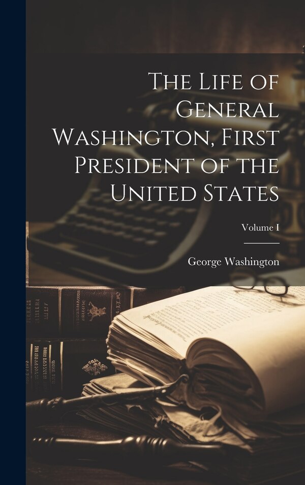 The Life of General Washington First President of the United States; Volume I by George Washington, Hardcover | Indigo Chapters