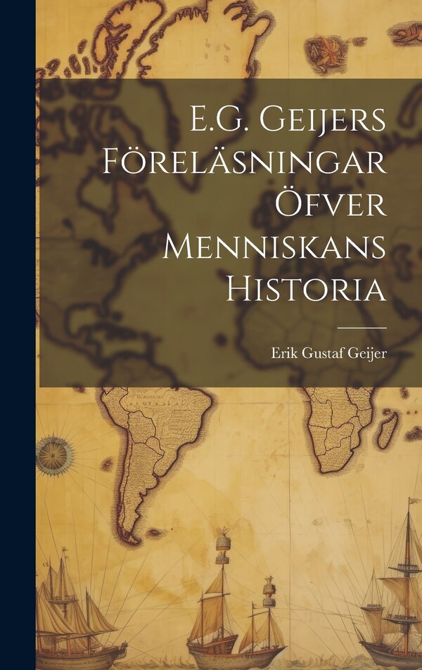 E.G. Geijers Föreläsningar Öfver Menniskans Historia by Erik Gustaf Geijer, Hardcover | Indigo Chapters