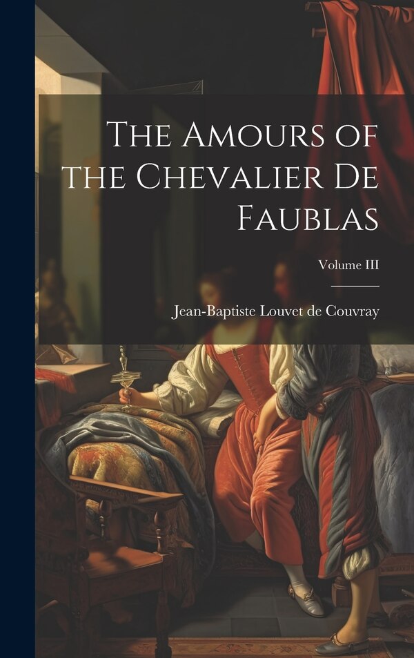 The Amours of the Chevalier de Faublas; Volume III by Jean-Baptiste Louvet de Couvray, Hardcover | Indigo Chapters