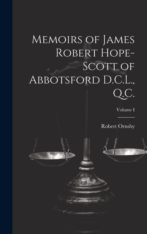 Memoirs of James Robert Hope-Scott of Abbotsford D.C.L. Q.C.; Volume I by Robert Ornsby, Hardcover | Indigo Chapters