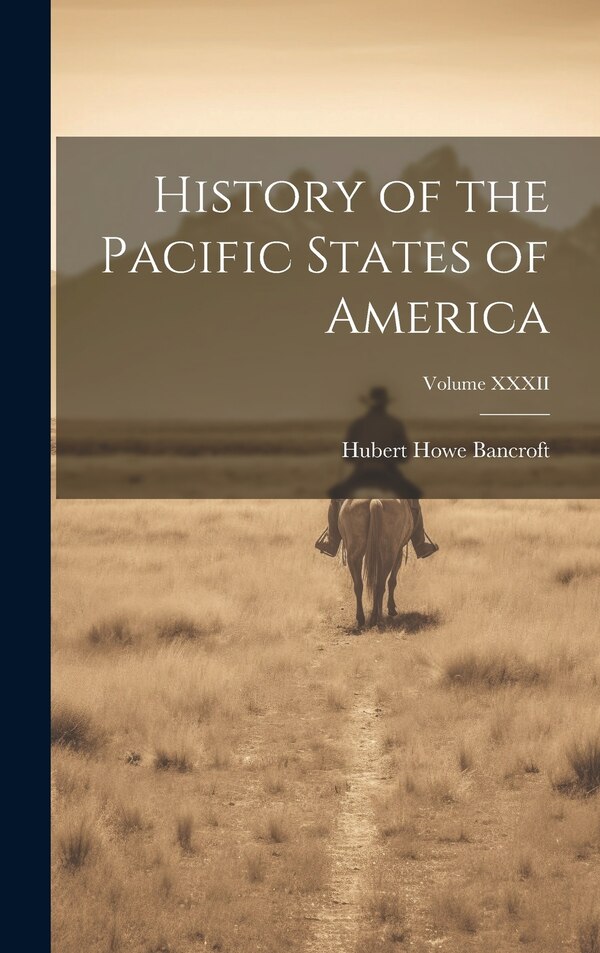 History of the Pacific States of America; Volume XXXII by Hubert Howe Bancroft, Hardcover | Indigo Chapters