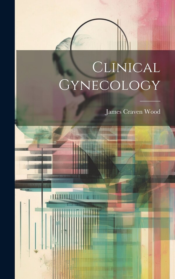 Clinical Gynecology by James Craven Wood, Hardcover | Indigo Chapters