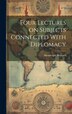 Four Lectures on Subjects Connected With Diplomacy by Mountague Bernard, Hardcover | Indigo Chapters