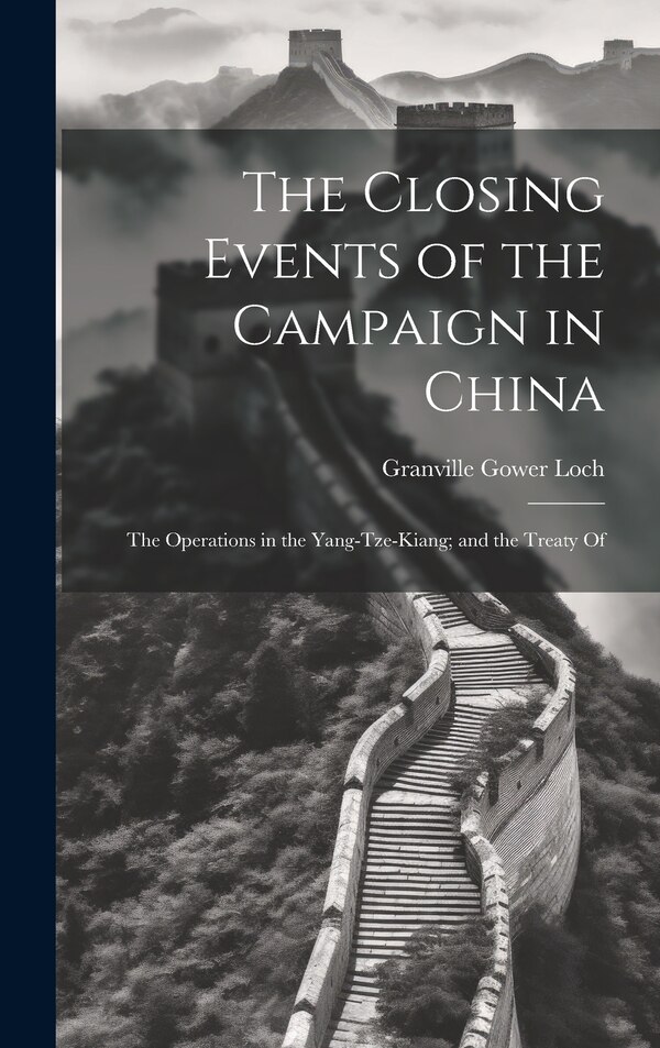The Closing Events of the Campaign in China by Granville Gower Loch, Hardcover | Indigo Chapters