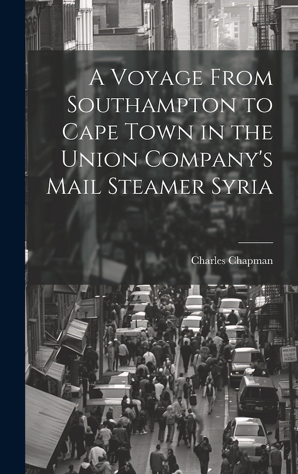 A Voyage From Southampton to Cape Town in the Union Company's Mail Steamer Syria by Charles Chapman, Hardcover | Indigo Chapters