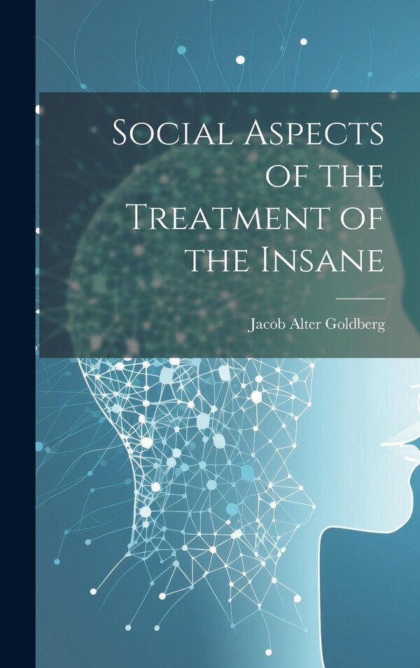 Social Aspects of the Treatment of the Insane by Jacob Alter Goldberg, Hardcover | Indigo Chapters