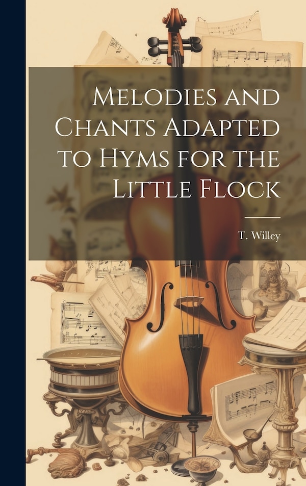 Melodies and Chants Adapted to Hyms for the Little Flock by T Willey, Hardcover | Indigo Chapters