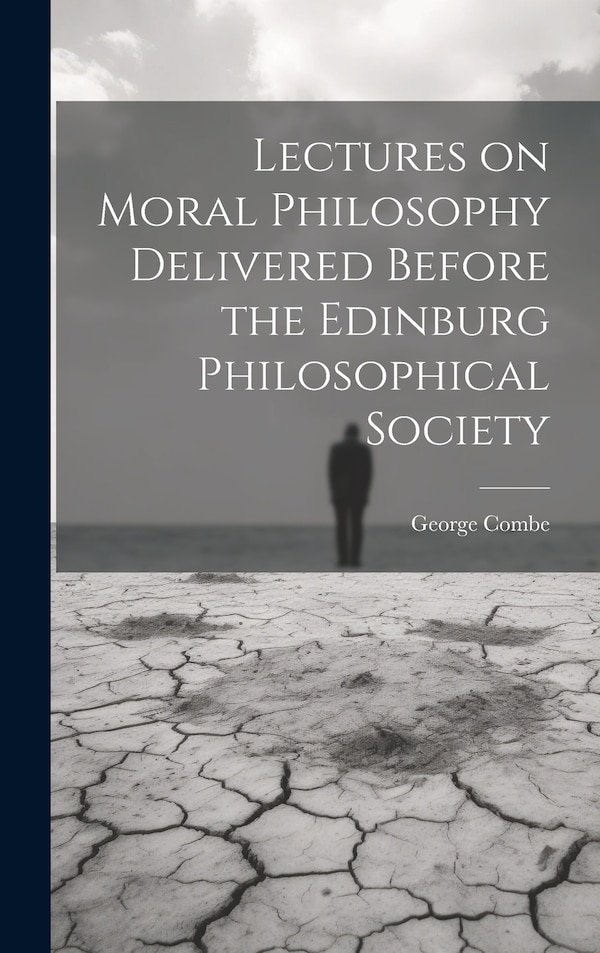 Lectures on Moral Philosophy Delivered Before the Edinburg Philosophical Society by George Combe, Hardcover | Indigo Chapters