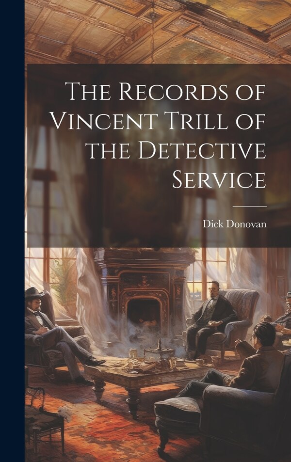 The Records of Vincent Trill of the Detective Service by Dick Donovan, Hardcover | Indigo Chapters