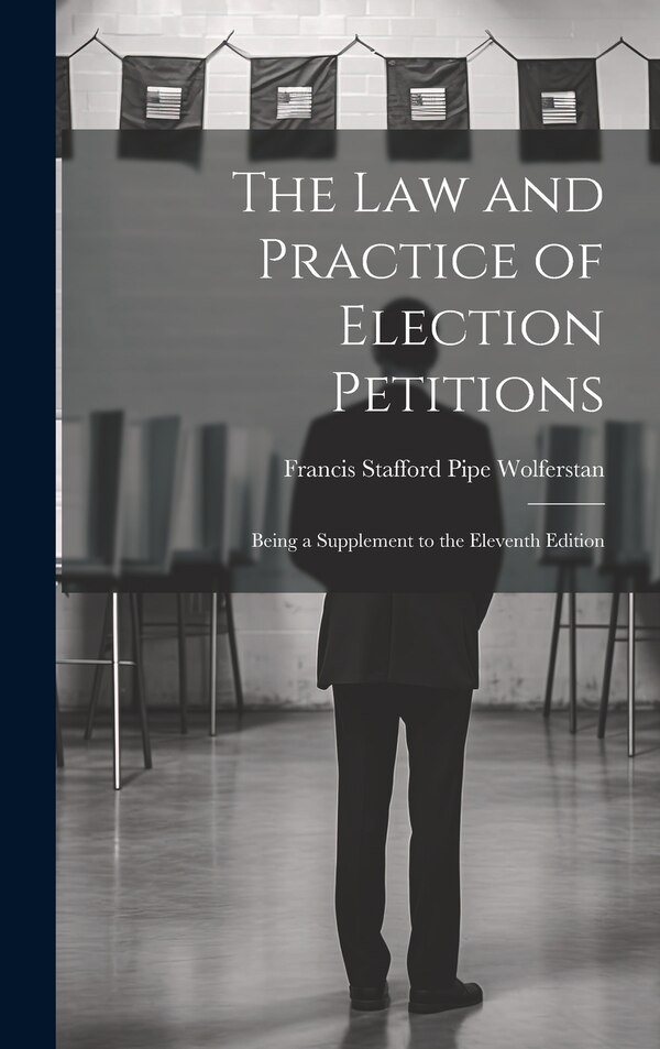 The Law and Practice of Election Petitions by Francis Stafford Pipe Wolferstan, Hardcover | Indigo Chapters