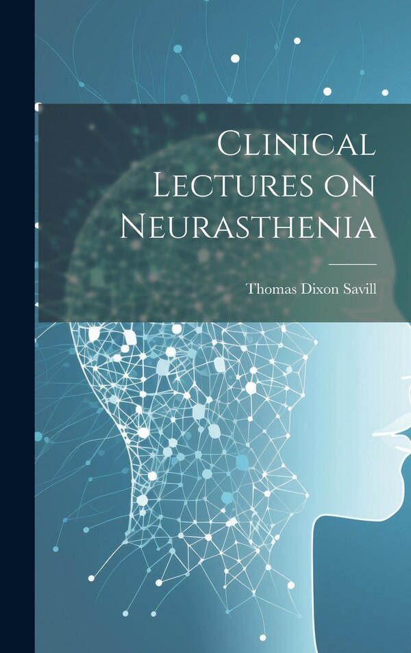 Clinical Lectures on Neurasthenia by Thomas Dixon Savill, Hardcover | Indigo Chapters