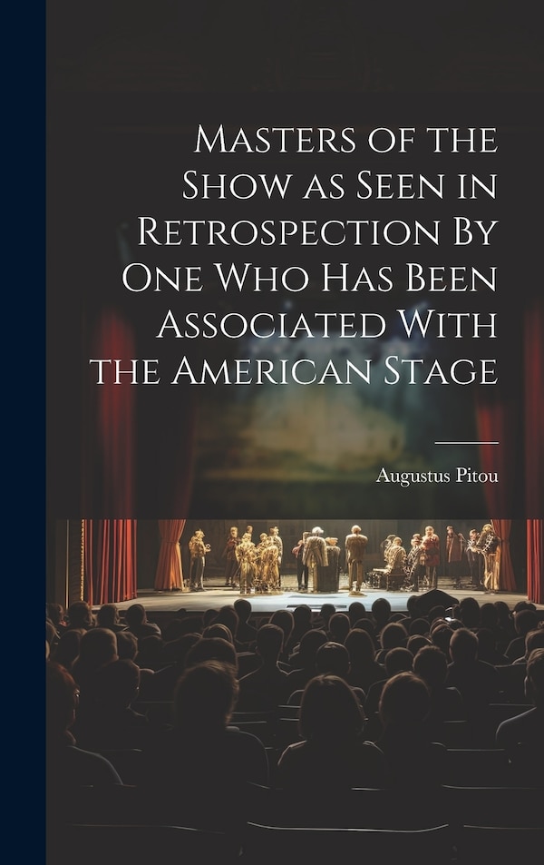 Masters of the Show as Seen in Retrospection By One who Has Been Associated With the American Stage by Augustus Pitou, Hardcover | Indigo Chapters