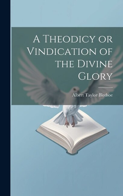 A Theodicy or Vindication of the Divine Glory by Albert Taylor Bledsoe, Hardcover | Indigo Chapters
