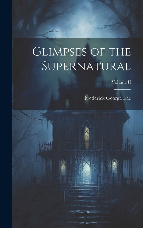 Glimpses of the Supernatural; Volume II by Frederick George Lee, Hardcover | Indigo Chapters