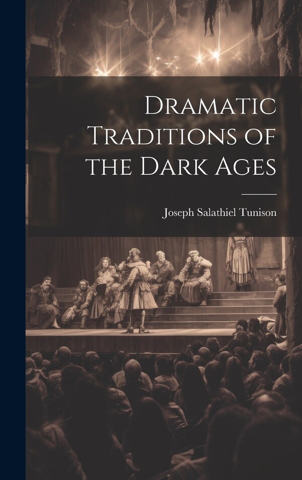 Dramatic Traditions of the Dark Ages by Joseph Salathiel Tunison, Hardcover | Indigo Chapters