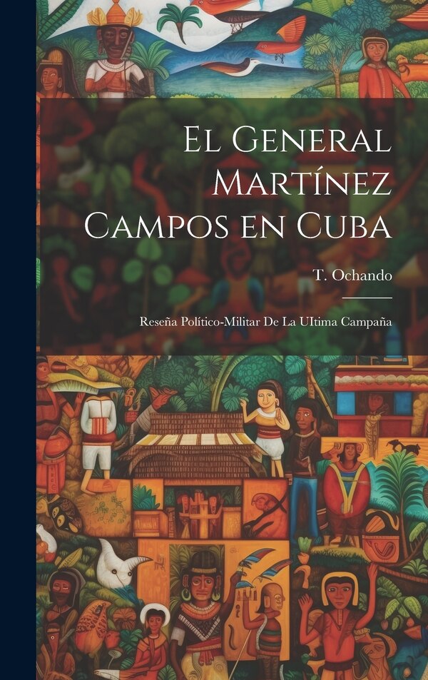 El General Martínez Campos en Cuba by T Ochando, Hardcover | Indigo Chapters