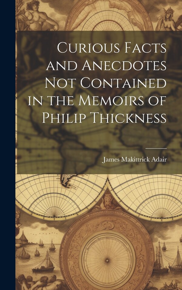 Curious Facts and Anecdotes Not Contained in the Memoirs of Philip Thickness by James Makittrick Adair, Hardcover | Indigo Chapters