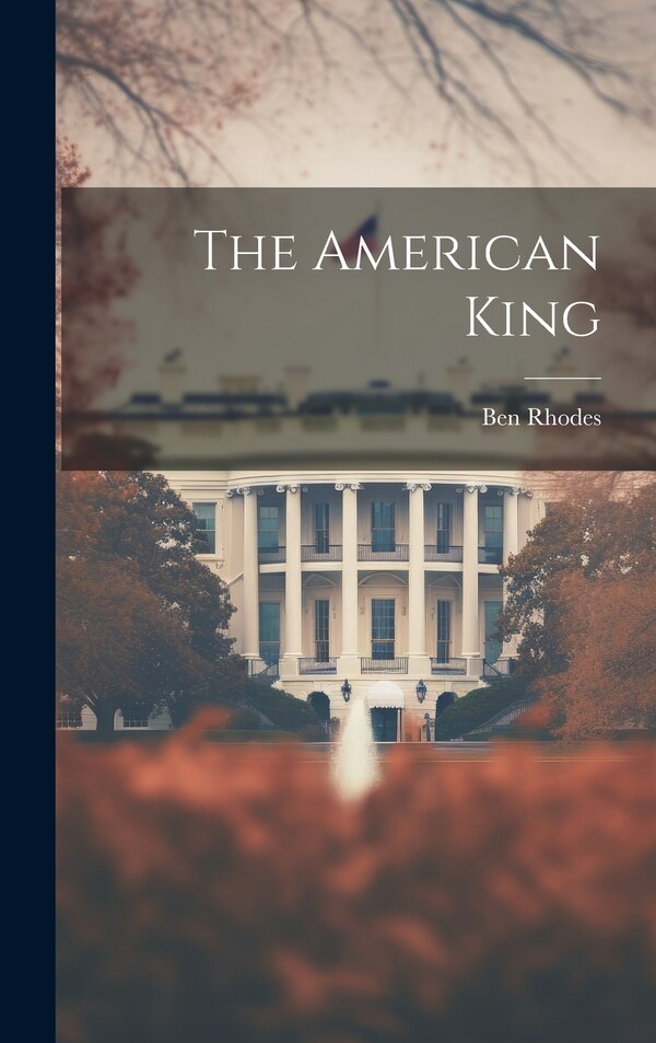 The American King by Ben Rhodes, Hardcover | Indigo Chapters