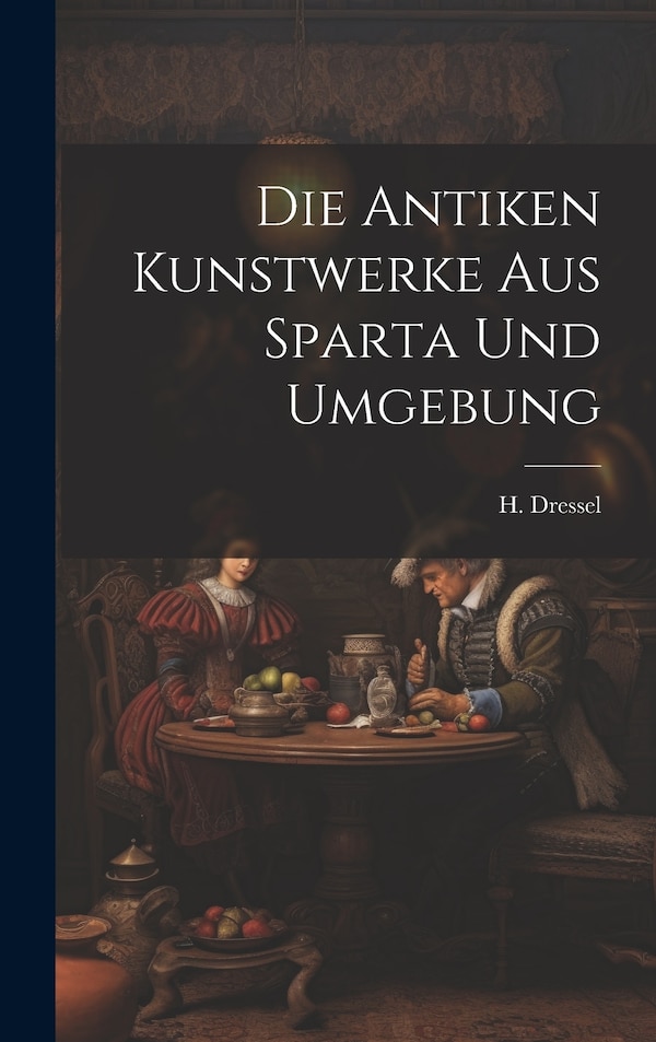 Die Antiken Kunstwerke aus Sparta und Umgebung by H Dressel, Hardcover | Indigo Chapters