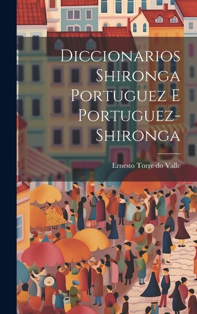 Diccionarios Shironga Portuguez e Portuguez-Shironga by Ernesto Torre do Valle, Hardcover | Indigo Chapters