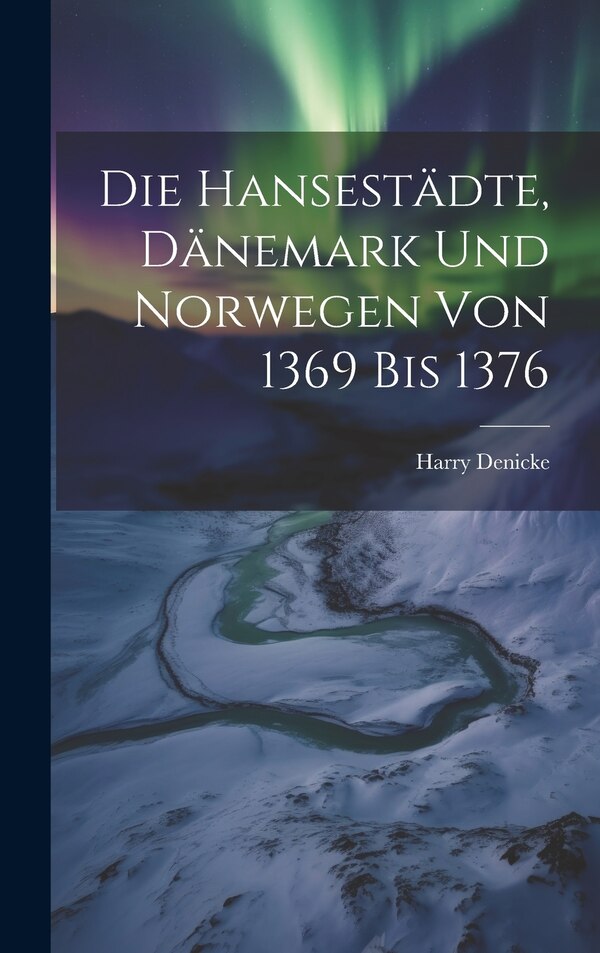 Die Hansestädte Dänemark und Norwegen von 1369 bis 1376 by Harry Denicke, Hardcover | Indigo Chapters