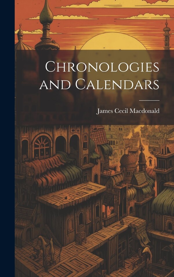 Chronologies and Calendars by James Cecil Macdonald, Hardcover | Indigo Chapters
