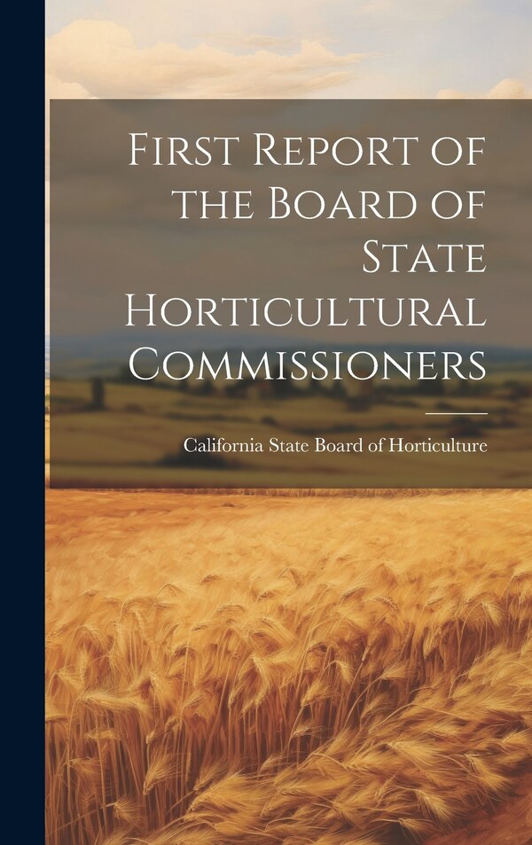 First Report of the Board of State Horticultural Commissioners by California State Board of Horticulture, Hardcover | Indigo Chapters
