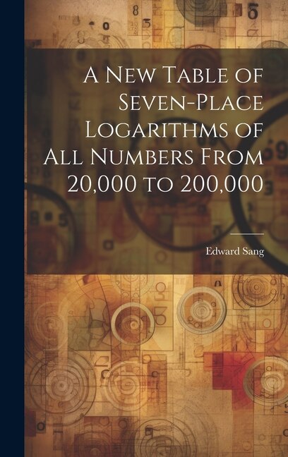 A New Table of Seven-Place Logarithms of All Numbers From 20 000 to 200 000 by Edward Sang, Hardcover | Indigo Chapters