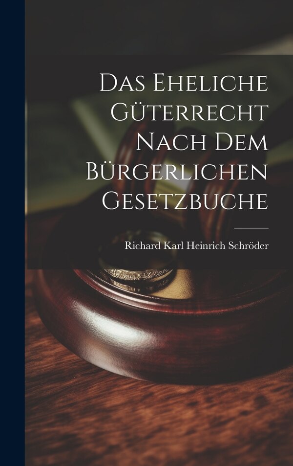 Das Eheliche Güterrecht Nach dem Bürgerlichen Gesetzbuche by Richard Karl Heinrich Schröder, Hardcover | Indigo Chapters